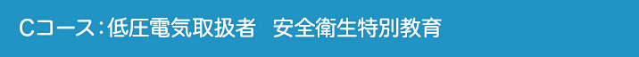 Cコース:低圧電気取扱者 安全衛生特別教育