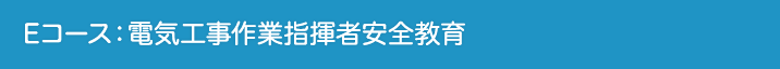 Eコース:電気工事作業指揮者安全教育