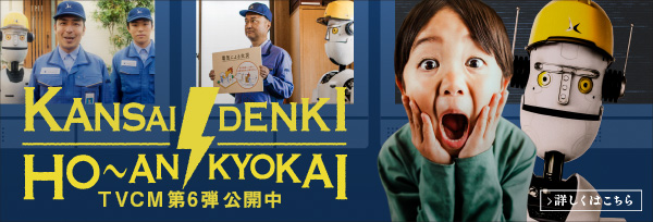 KANSAI DENKI HO~AN KYOKAI TVCM第5弾公開中!! 詳しくはこちら
