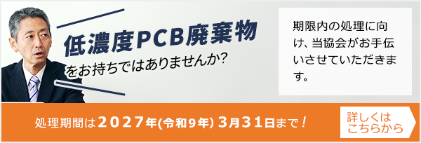 低濃度PCB廃棄物をお持ちではありませんか？期限内の処理に向け、当協会がお手伝いさせていただきます。処理期間は2027年（令和9年）3月31日まで！詳しくはこちらから