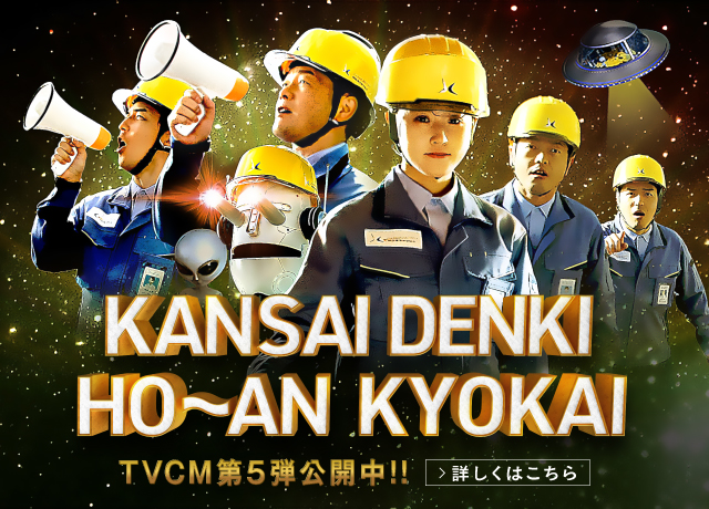 KANSAI DENKI HO~AN KYOKAI TVCM第5弾公開中!! 詳しくはこちら