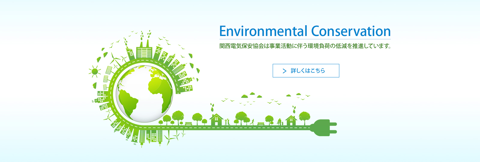 Environmental Conservation。関西電気保安協会は事業活動に伴う環境負荷の低減を推進しています。詳しくはこちら