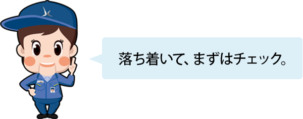 落ち着いて、まずはチェック。