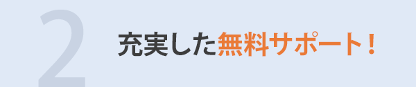 ２．充実した無料サポート！