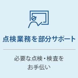 点検業務を部分サポート：必要な点検・検査をお手伝い