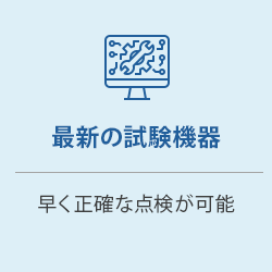 最新の試験機器：早く正確な点検が可能