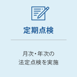 定期点検：月次・年次の法定点検を実施