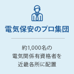 電気保安のプロ集団：約1,000名の電気関係有資格者を近畿各所に配置