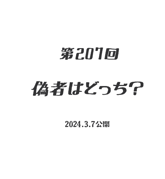 【第207話】偽物はどっち？（2024.03.07公開）