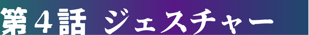 第4話 ジェスチャー